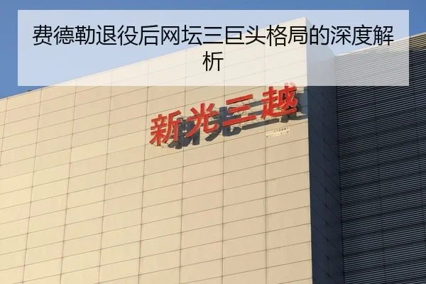 费德勒退役后网坛三巨头格局的深度解析